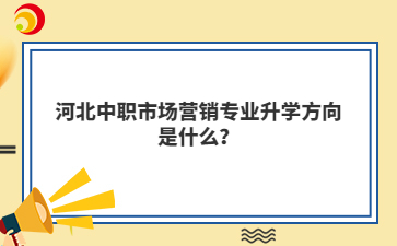 河北中职市场营销专业升学方向是什么?