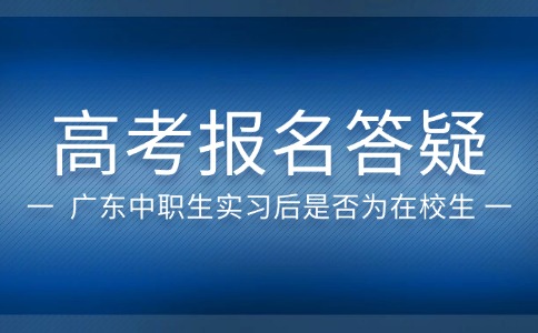 广东中职生实习后报名高考还算在校生吗?