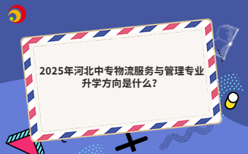 2025年河北中专物流服务与管理专业升学方向是什么?