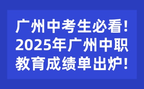 广州中考生必看!2025年广州中职教育成绩单出炉!