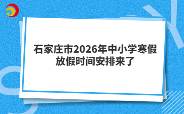石家庄市2026年中小学寒假放假时间安排来了