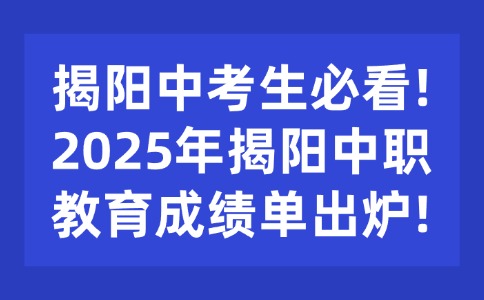 揭阳中考生必看!2025年揭阳中职教育成绩单出炉!