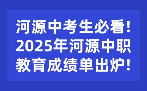 河源中考生必看!2025年河源中职教育成绩单出炉!