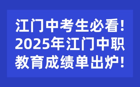 江门中考生必看!2025年江门中职教育成绩单出炉!