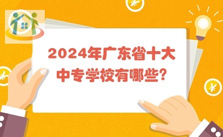 2024年广东省十大中专学校有哪些?