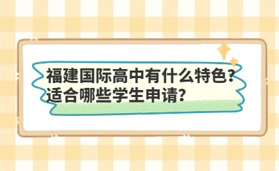 福建国际高中有什么特色？适合哪些学生申请？