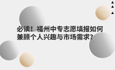 必读！福州中专志愿填报如何兼顾个人兴趣与市场需求？