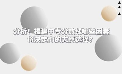 分析！福建中专分数线哪些因素将决定你的志愿选择？
