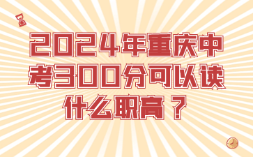 2024年重庆中考300分可以读什么职高?