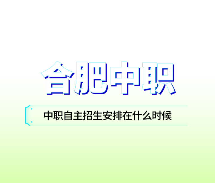安徽省合肥市中职自主招生安排在什么时候？去哪里咨询？