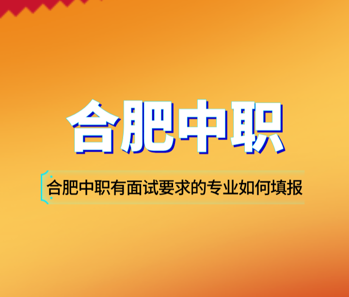 合肥中职有面试要求的专业如何填报