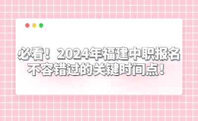必看！2024年福建中职报名不容错过的关键时间点！