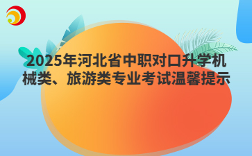 2025年河北省中职对口升学机械类、旅游类专业考试温馨提示