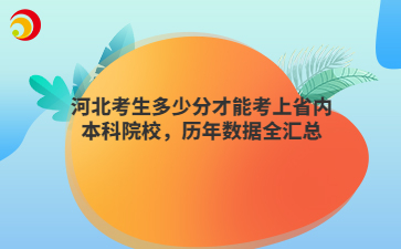 河北考生多少分才能考上省内本科院校，历年数据全汇总