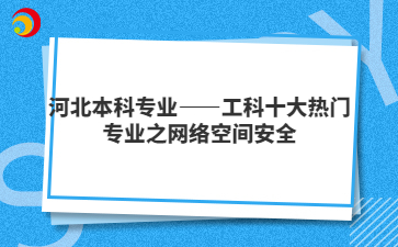 河北本科专业——工科十大热门专业之网络空间安全