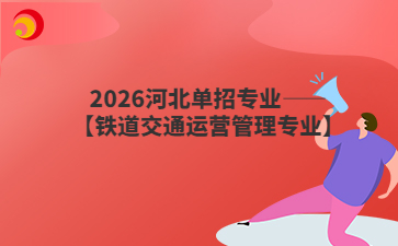 2026河北单招专业——【铁道交通运营管理专业】