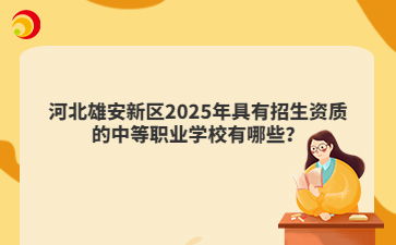 河北雄安新区2025年具有招生资质的中等职业学校有哪些？