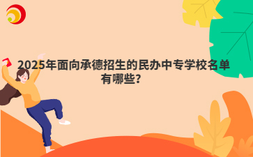 2025年面向承德招生的民办中专学校名单有哪些？