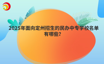 2025年面向定州招生的民办中专学校名单有哪些？