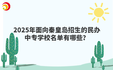 2025年面向秦皇岛招生的民办中专学校名单有哪些？