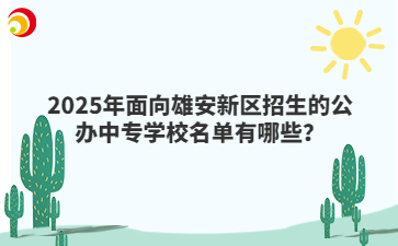 2025年面向雄安新区招生的公办中专学校名单有哪些？