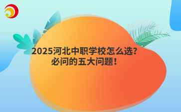 2025河北中职学校怎么选？必问的五大问题！
