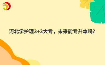 河北学护理3+2大专，未来能专升本吗？