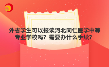 外省学生可以报读河北同仁医学中等专业学校吗？需要办什么手续？