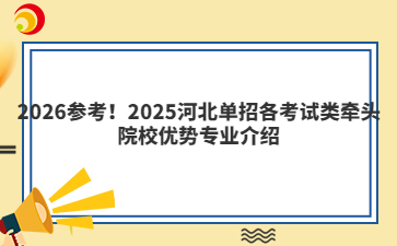 2026参考！2025河北单招各考试类牵头院校优势专业介绍