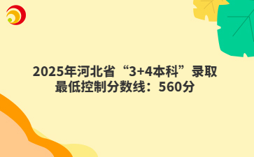 2025年河北省“3+4本科”录取最低控制分数线：560分