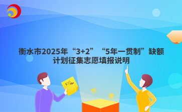 衡水市2025年“3+2”“5年一贯制”缺额计划征集志愿填报说明