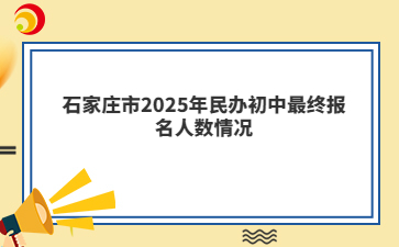 石家庄市2025年民办初中最终报名人数情况