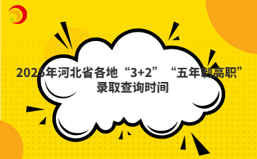 2025年河北省各地“3+2”“五年制高职”录取查询时间