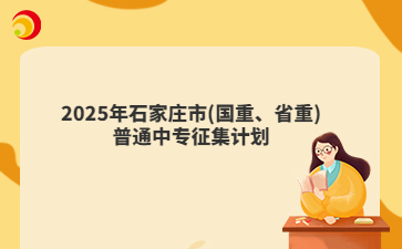 2025年石家庄市(国重、省重)普通中专征集计划