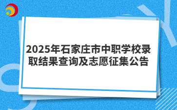 2025年石家庄市中职学校录取结果查询及志愿征集公告