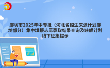 廊坊市2025年中专批（河北省招生来源计划廊坊部分）集中填报志愿录取结果查询及缺额计划线下征集提示