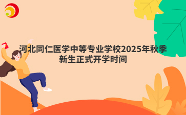 河北同仁医学中等专业学校2025年秋季新生正式开学时间