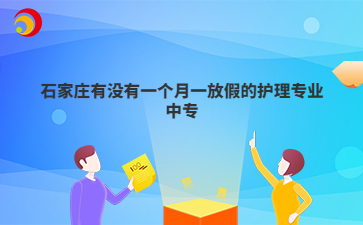 石家庄有没有一个月一放假的护理专业中专