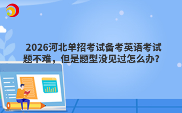 2026河北单招考试备考英语考试题不难，但是题型没见过怎么办？