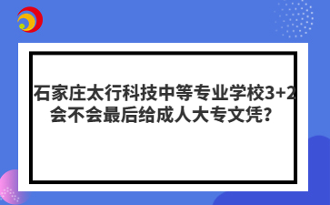 石家庄太行科技中等专业学校3+2会不会最后给成人大专文凭？