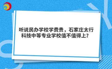听说民办学校学费贵，石家庄太行科技中等专业学校值不值得上？