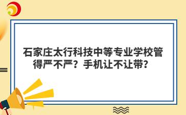 石家庄太行科技中等专业学校管得严不严？手机让不让带？