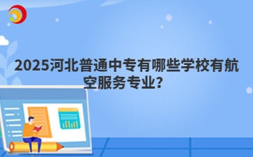2025河北普通中专有哪些学校有航空服务专业？