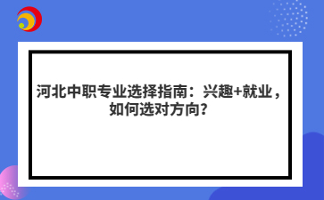 河北中职专业选择指南：兴趣+就业，如何选对方向？