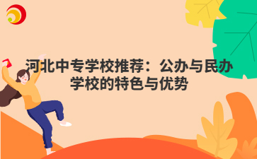 河北中专学校推荐：公办与民办学校的特色与优势