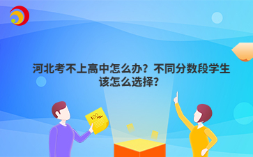 河北考不上高中怎么办？不同分数段学生该怎么选择？
