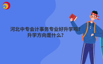 河北中专会计事务专业好升学吗？升学方向是什么？