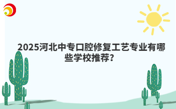 2025河北中专口腔修复工艺专业有哪些学校推荐？