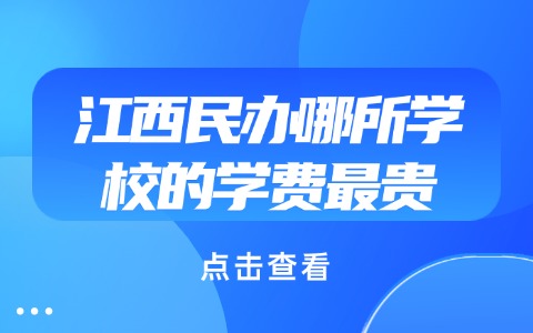 江西民办哪所学校的学费最贵.jpg