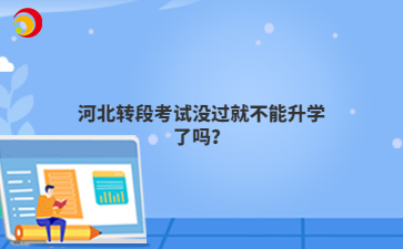 河北转段考试没过就不能升学了吗？